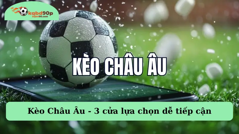 Kèo Châu Âu - 3 cửa lựa chọn dễ tiếp cận