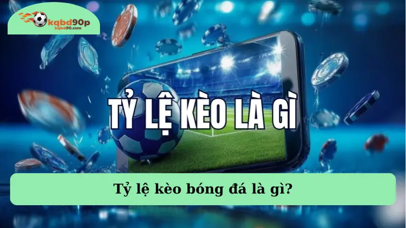 Tỷ lệ kèo bóng đá là gì?