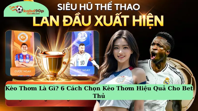 Kèo Thơm Là Gì? 6 Cách Chọn Kèo Thơm Hiệu Quả Cho Bet Thủ